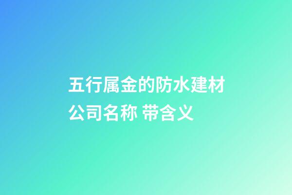 五行属金的防水建材公司名称 带含义-第1张-公司起名-玄机派
